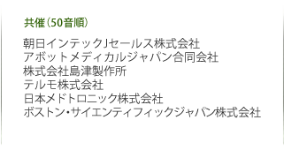 共催（50音順） テルモ株式会社、日本メドトロニック株式会社、ボストン・サイエンティフィックジャパン株式会社