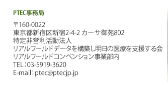 PTEC事務局 〒108-0075 東京都港区2-16-1　品川イーストワンタワー3階　一般社団法人メディカルコンベンションサービス内 TEL：03-5796-1321　FAX：03-5796-1322 E-mail：ptec@ptecjp.jp